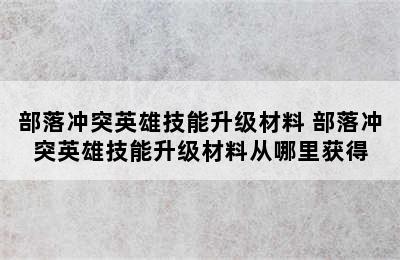 部落冲突英雄技能升级材料 部落冲突英雄技能升级材料从哪里获得